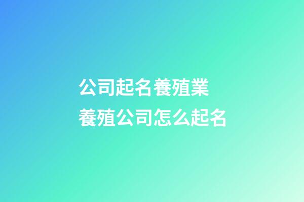公司起名養殖業 養殖公司怎么起名-第1張-公司起名-玄機派